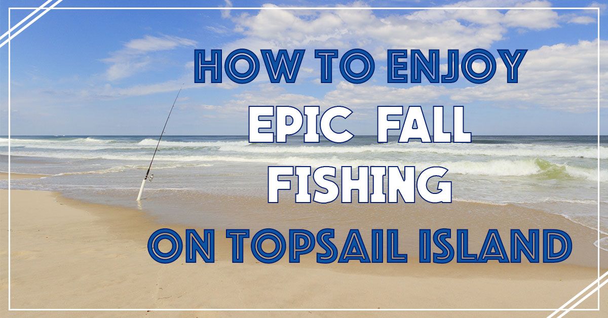 How to Enjoy Epic Fall Fishing on Topsail Island